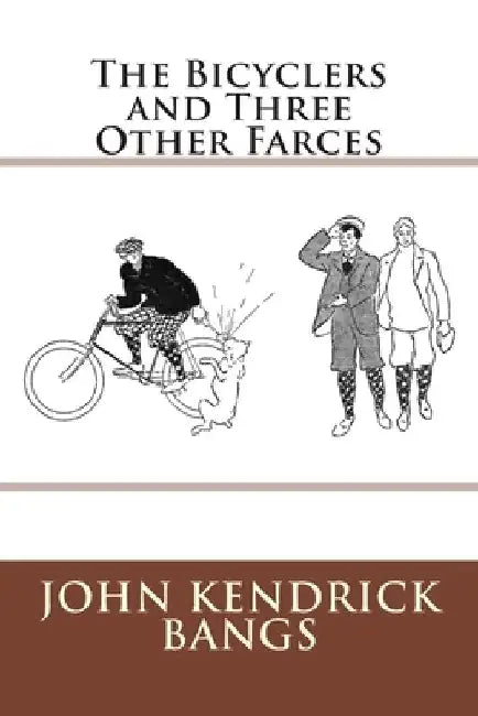 The Bicyclers and Three Other Farces by John Kendrick Bangs