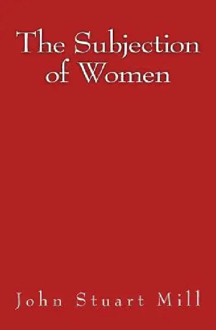 The Subjection of Women: Original Edition of 1911 by John Stuart Mill