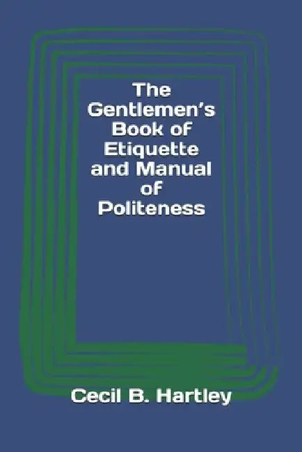 The Gentlemen's Book of Etiquette and Manual of Politeness by Cecil B. Hartley