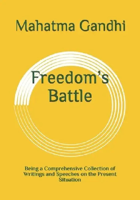 Freedom's Battle: Being a Comprehensive Collection of Writings and Speeches on the Present Situation by Mahatma Gandhi