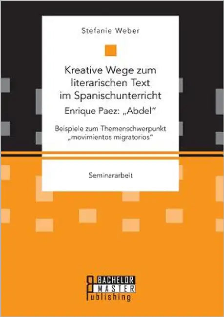 Kreative Wege zum literarischen Text im Spanischunterricht: Enrique Paez: "Abdel. Beispiele zum Themenschwerpunkt "movimientos migratorios by Weber, Stefanie