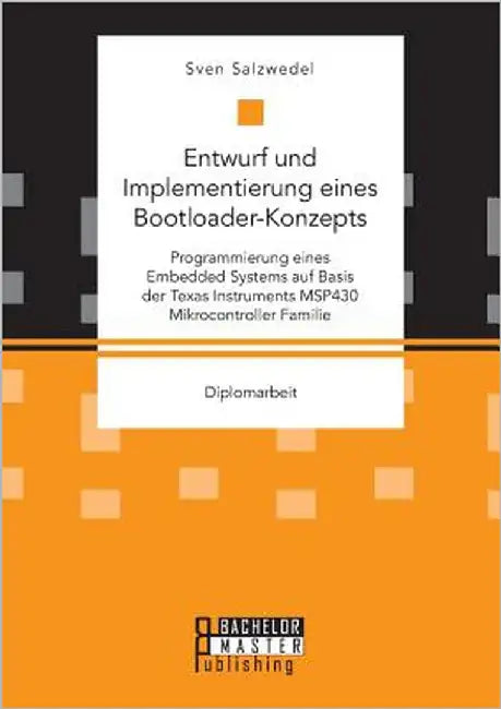 Entwurf und Implementierung eines Bootloader-Konzepts. Programmierung eines Embedded Systems auf Basis der Texas Instruments MSP430 Mikrocontroller Fa by Salzwedel, Sven