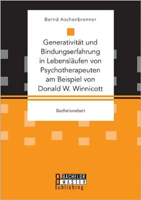 Generativität und Bindungserfahrung in Lebensläufen von Psychotherapeuten am Beispiel von Donald W. Winnicott by Aschenbrenner, Bernd