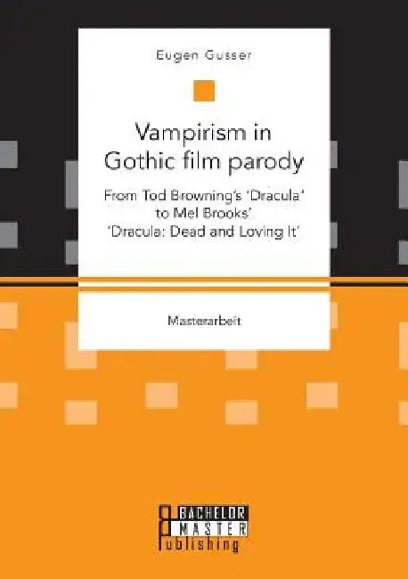 Vampirism in Gothic film parody: From Tod Browning's 'Dracula' to Mel Brooks' 'Dracula: Dead and Loving It' by Eugen Gusser
