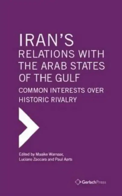 Iran's Relations with the Arab States of the Gulf: Common Interests Over Historic Rivalry by Maaike Warnaar, Luciano Zaccara, Paul Aarts