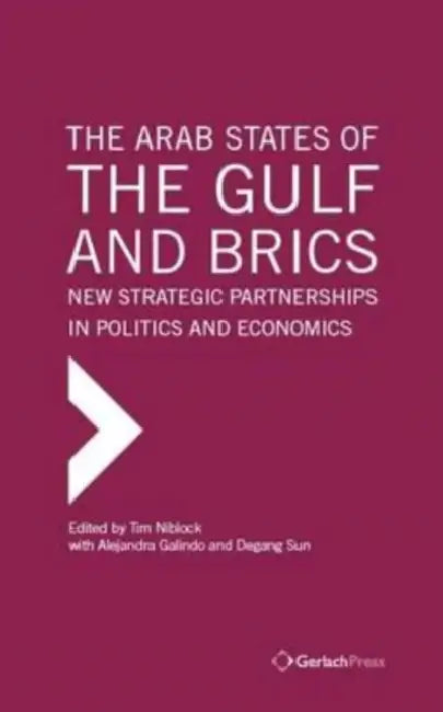 The Arab States of the Gulf and Brics: New Strategic Partnerships in Politcs and Economics by Tim Niblock, Alejandra Galindo, Degang Sun