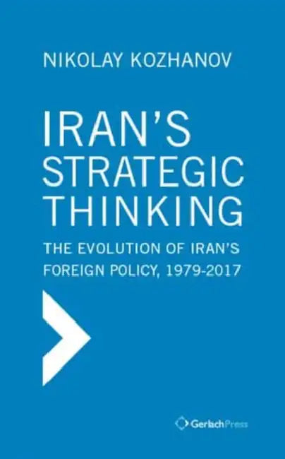 Iran's Strategic Thinking: The Evolution of Iran's Foreign Policy, 1979-2018 by Nikolay Kozhanov