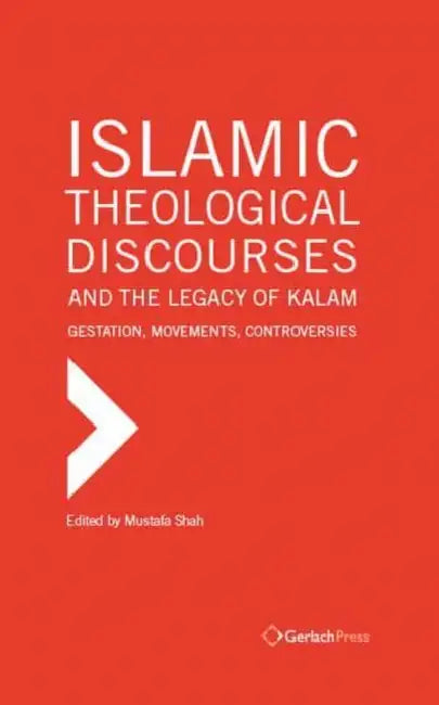 Islamic Theological Discourses and the Legacy of Kalam: Gestation, Movements and Controversies by Mustafa Shah