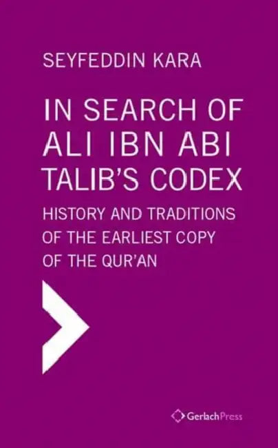 In Search of Ali Ibn ABI Talib's Codex: History and Traditions of the Earliest Copy of the Qur'an (Foreword by James Piscatori) by Seyfeddin Kara