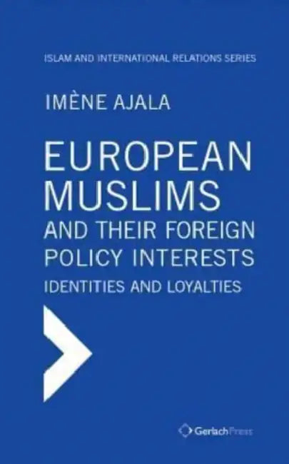 European Muslims and Their Foreign Policy Interests: Identities and Loyalties by Imene Ajala