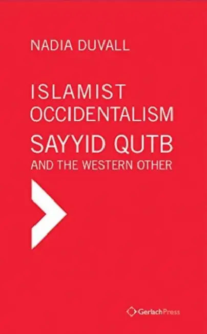 Islamist Occidentalism: Sayyid Qutb and the Western Other by Nadia Duvall