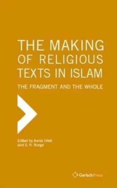 The Making of Religious Texts in Islam: The Fragment and the Whole by Asma Hilali, S. R. Burge