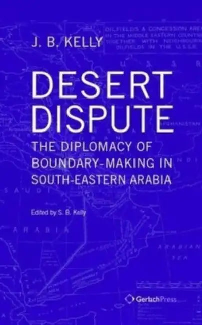 Desert Dispute: The Diplomacy of Boundary-Making in South-Eastern Arabia - Volume 3 by J. B. Kelly, S. B. Kelly