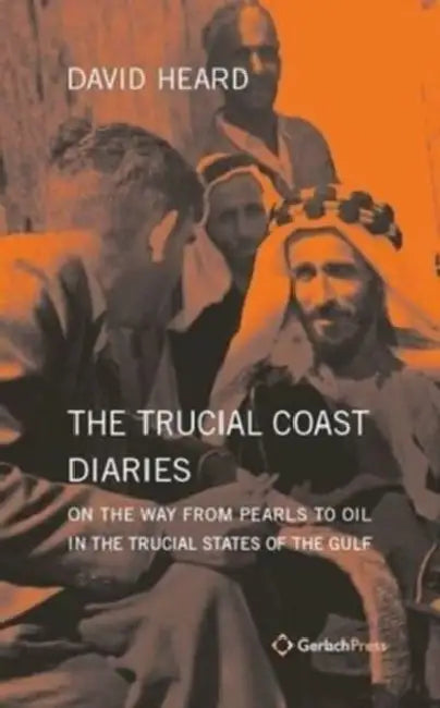 The Trucial Coast Diaries: On the Way from Pearls to Oil in the Trucial States of the Gulf by David Heard