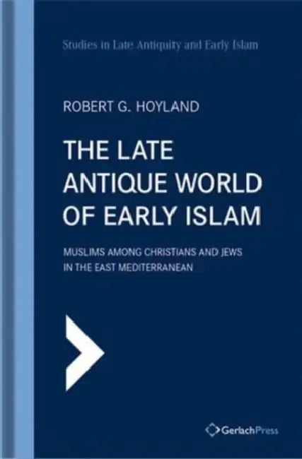 The Late Antique World of Early Islam: Muslims Among Christians and Jews in the East Mediterranean by Robert G. Hoyland