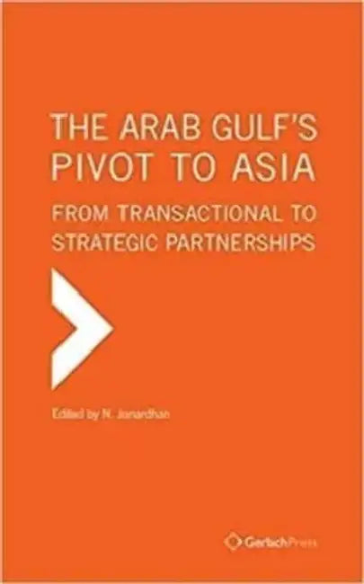 The Arab Gulf's Pivot to Asia: From Transactional to Strategic Partnerships by N. Janardhan