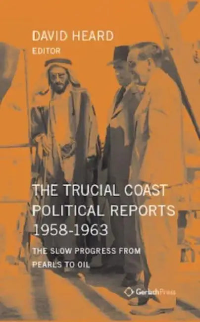 The Trucial Coast Political Reports 1958-1963: The Slow Progress from Pearls to Oil by David Heard