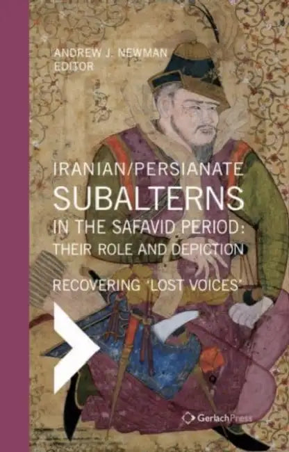 Iranian / Persianate Subalterns in the Safavid Period: Their Role and Depiction: Recovering 'Lost Voices' by Andrew J. Newman