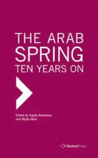 The Arab Spring: Ten Years on by Sujata Ashwarya, Mujib Alam
