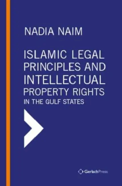 Islamic Legal Principles and Intellectual Property Rights in the Gulf States by Nadia Naim