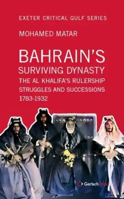 Bahrain's Surviving Dynasty: The Al Khalifa's Rulership Struggles and Successions 1783-1932 by Mohamed Matar