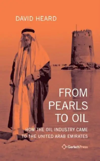 From Pearls to Oil: How the Oil Industry Came to the United Arab Emirates by David Heard