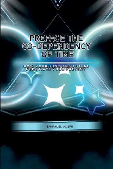 PrefaceThe Co-dependency of Time, How Your Past and Future Negotiate Your Present by Emmanuel Joseph