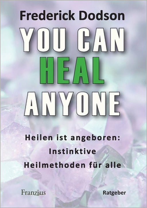 You can heal anyone: Heilen ist angeboren: Instinktive Heilmethoden für alle by Frederick E. Dodson
