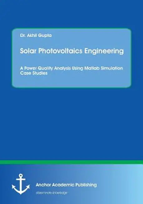 Solar Photovoltaics Engineering: A Power Quality Analysis Using MATLAB Simulation Case Studies by Akhil Gupta