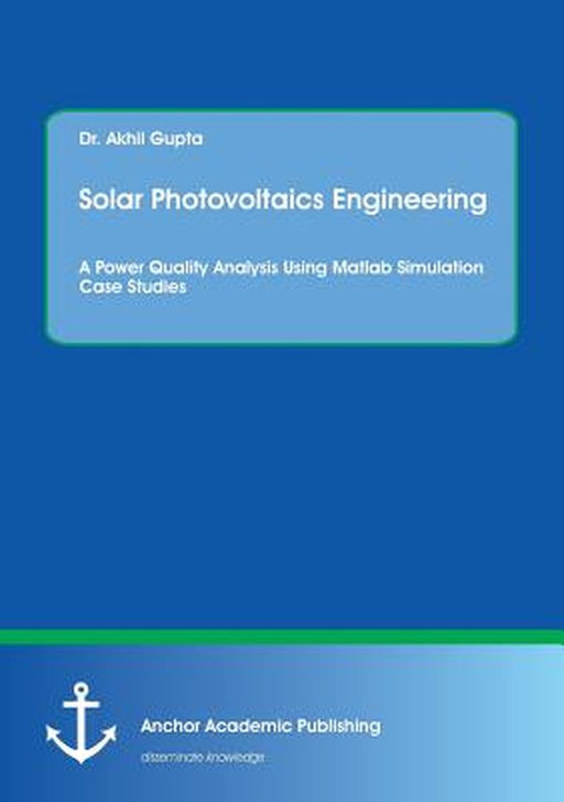 Solar Photovoltaics Engineering: A Power Quality Analysis Using MATLAB Simulation Case Studies by Akhil Gupta