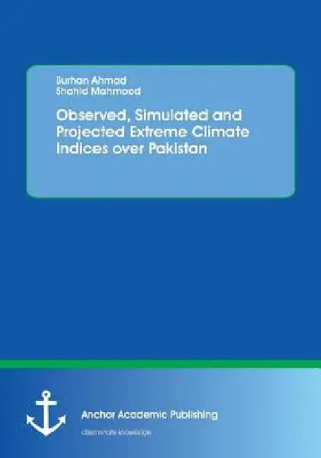 Observed, Simulated and Projected Extreme Climate Indices over Pakistan by Burhan Ahmad