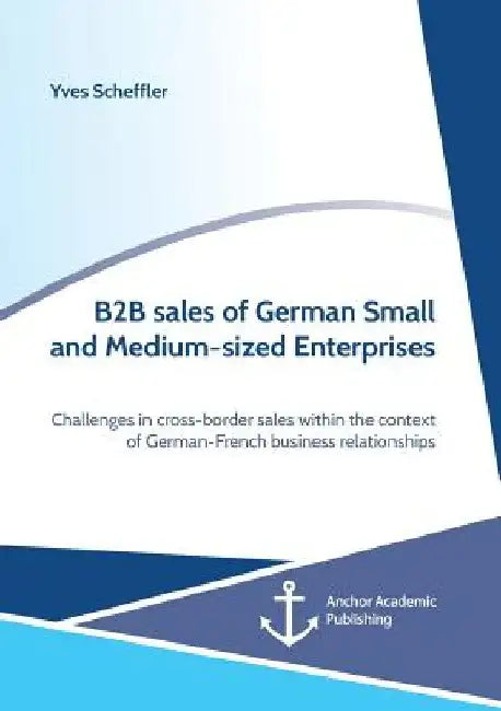 B2B sales of German Small and Medium-sized Enterprises. Challenges in cross-border sales within the context of German-French business relationships by Yves Scheffler
