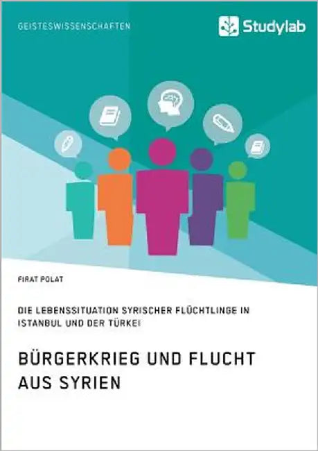 Bürgerkrieg und Flucht aus Syrien. Lebenssituation syrischer Flüchtlinge in Istanbul und der Türkei by Polat, Firat