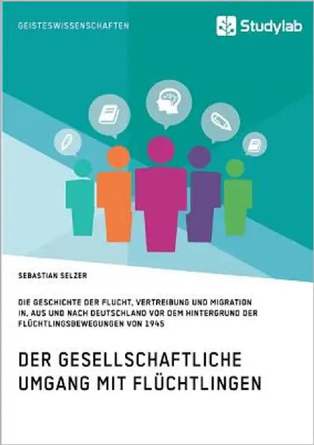 Gesellschaftlicher Umgang mit Flüchtlingen vor dem Hintergrund der Flüchtlingsbewegungen von 1945: Geschichte der Flucht, Vertreibung und Migration in by Selzer, Sebastian