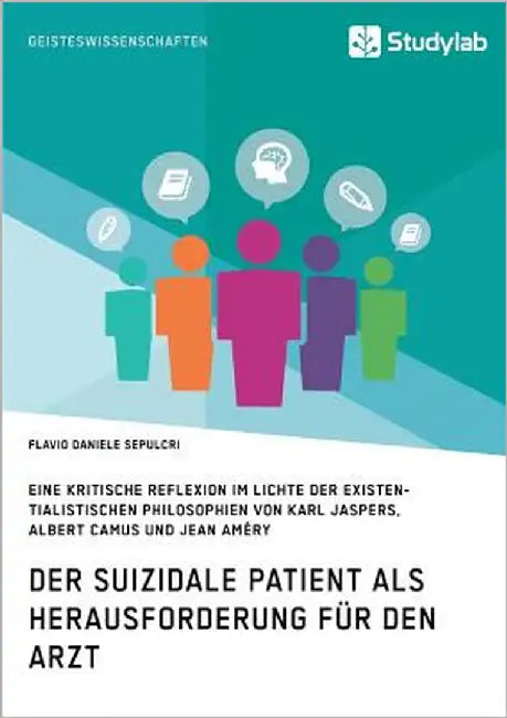 Der suizidale Patient als Herausforderung für den Arzt: Eine kritische Reflexion im Lichte der existentialistischen Philosophien von Karl Jaspers, Alb by Sepulcri, Flavio Daniele