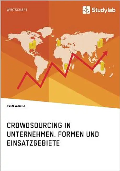 Crowdsourcing in Unternehmen. Formen und Einsatzgebiete by Wawra, Sven