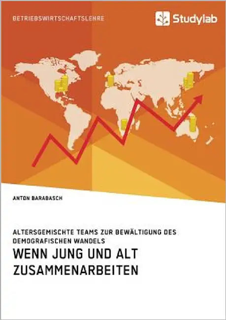 Wenn Jung und Alt zusammenarbeiten. Altersgemischte Teams zur Bewältigung des demografischen Wandels by Barabasch, Anton