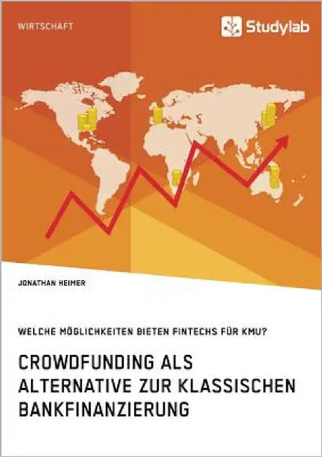 Crowdfunding als Alternative zur klassischen Bankfinanzierung. Welche Möglichkeiten bieten Fintechs für KMU? by Heimer, Jonathan