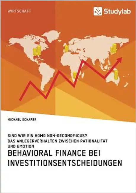 Behavioral Finance bei Investitionsentscheidungen. Das Anlegerverhalten zwischen Rationalität und Emotion: Sind wir ein Homo non-oeconomicus? by Schäfer, Michael