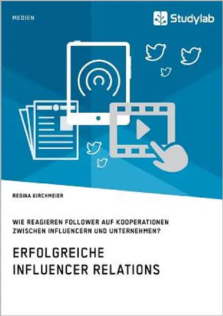 Erfolgreiche Influencer Relations. Wie reagieren Follower auf Kooperationen zwischen Influencern und Unternehmen? by Kirchmeier, Regina