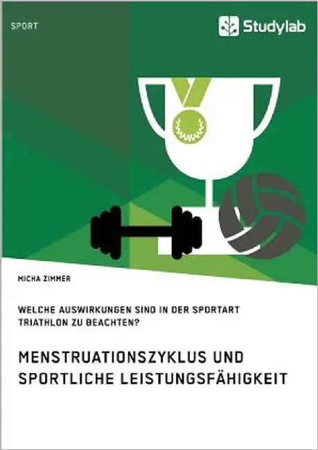 Menstruationszyklus und sportliche Leistungsfähigkeit. Welche Auswirkungen sind in der Sportart Triathlon zu beachten? by Zimmer, Micha
