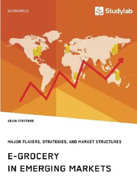 E-Grocery in Emerging Markets. Major Players, Strategies, and Market Structures by Kevin Stettner