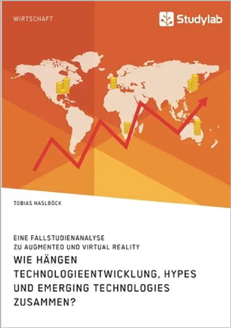 Wie hängen Technologieentwicklung, Hypes und Emerging Technologies zusammen? Eine Fallstudienanalyse zu Augmented und Virtual Reality by Haslböck, Tobias