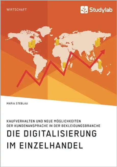 Die Digitalisierung im Einzelhandel. Kaufverhalten und neue Möglichkeiten der Kundenansprache in der Bekleidungsbranche by Steblau, Maria