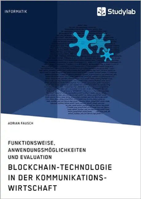 Blockchain-Technologie in der Kommunikationswirtschaft. Funktionsweise, Anwendungsmöglichkeiten und Evaluation by Fausch, Adrian