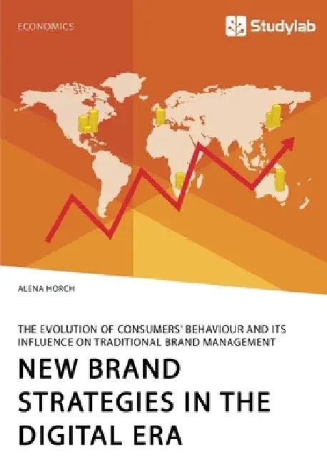 New Brand Strategies in the Digital Era. The Evolution of Consumers' Behaviour and its Influence on Traditional Brand Management by Alena Horch