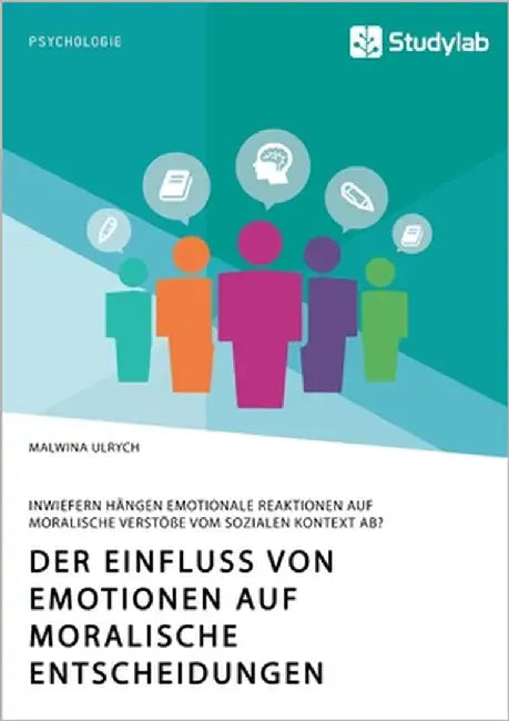 Der Einfluss von Emotionen auf moralische Entscheidungen. Inwiefern hängen emotionale Reaktionen auf moralische Verstöße vom sozialen Kontext ab? by Ulrych, Malwina