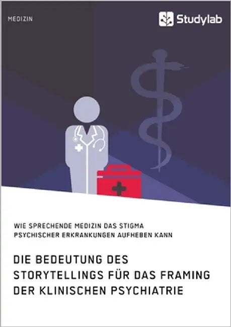 Die Bedeutung des Storytellings für das Framing der klinischen Psychiatrie. Wie sprechende Medizin das Stigma psychischer Erkrankungen aufheben kann by Anonym