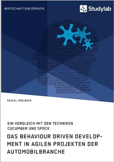 Das Behaviour Driven Development in agilen Projekten der Automobilbranche. Ein Vergleich mit den Techniken Cucumber und Spock by Mödinger, Pascal