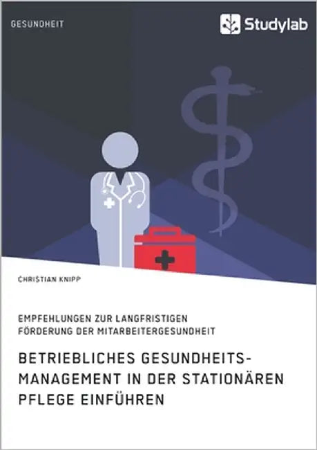 Betriebliches Gesundheitsmanagement in der stationären Pflege einführen. Empfehlungen zur langfristigen Förderung der Mitarbeitergesundheit: Wer pfleg by Knipp, Christian